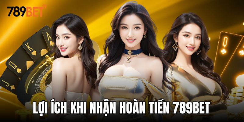 Lợi ích siêu lớn dành cho hội viên khi nhận hoàn tiền 789BET