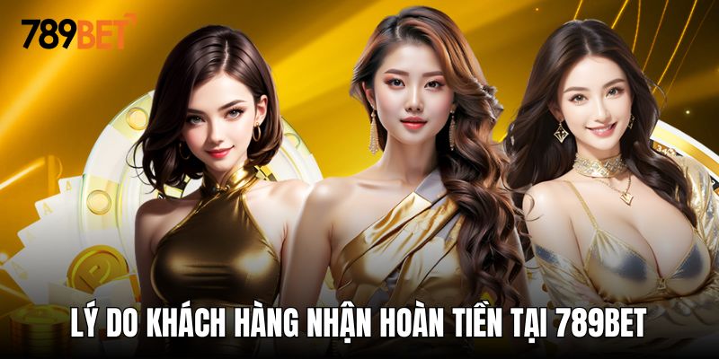 Lý do khách hàng lựa chọn nhận ưu đãi hoàn tiền tại 789BET