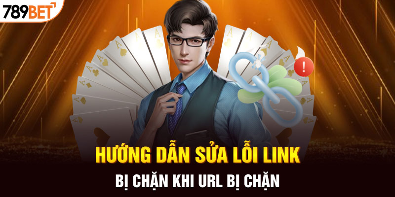 Hướng Dẫn Sửa Lỗi Link Bị Chặn Khi Vào 789BET Chi Tiết 2025